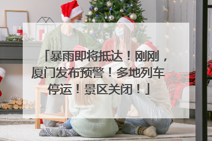 暴雨即将抵达！刚刚，厦门发布预警！多地列车停运！景区关闭！