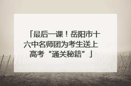 最后一课！岳阳市十六中名师团为考生送上高考“通关秘籍”