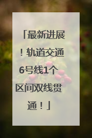 最新进展！轨道交通6号线1个区间双线贯通！
