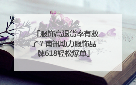 服饰高退货率有救了？南讯助力服饰品牌618轻松爆单