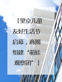 望京儿童友好生活节启幕，商圈组建“萌娃观察团”