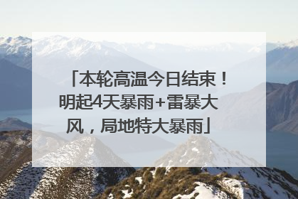 本轮高温今日结束！明起4天暴雨+雷暴大风，局地特大暴雨