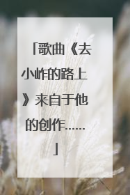 歌曲《去小岞的路上》来自于他的创作……