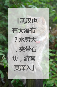 武汉也有大瀑布？水势大，夹带石块，游客莫深入