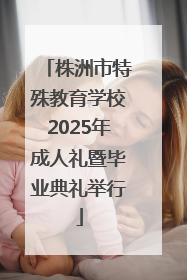 株洲市特殊教育学校2025年成人礼暨毕业典礼举行