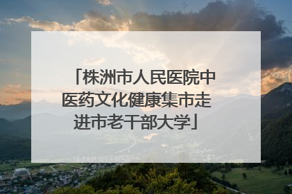 株洲市人民医院中医药文化健康集市走进市老干部大学