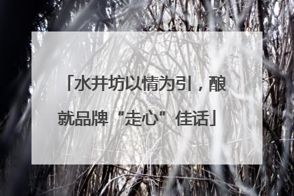 水井坊以情为引，酿就品牌“走心”佳话