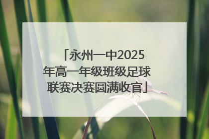 永州一中2025年高一年级班级足球联赛决赛圆满收官