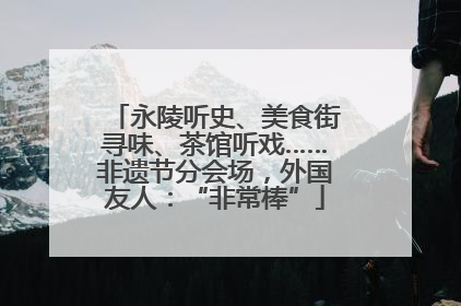 永陵听史、美食街寻味、茶馆听戏……非遗节分会场，外国友人：“非常棒”