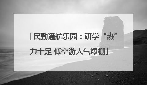 民勤通航乐园：研学“热”力十足 低空游人气爆棚