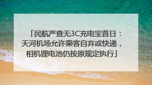 民航严查无3C充电宝首日：天河机场允许乘客自弃或快递，相机锂电池仍按原规定执行