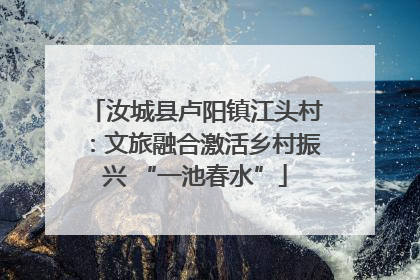 汝城县卢阳镇江头村：文旅融合激活乡村振兴 “一池春水”