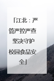 江北：严管严控严查 坚决守护校园食品安全