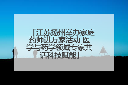 江苏扬州举办家庭药师进万家活动 医学与药学领域专家共话科技赋能