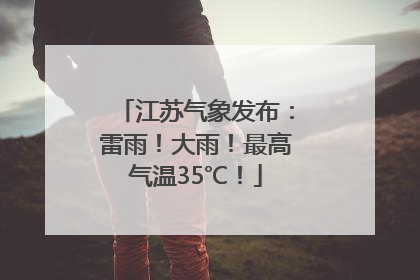 江苏气象发布：雷雨！大雨！最高气温35℃！