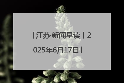 江苏·新闻早读丨2025年6月17日