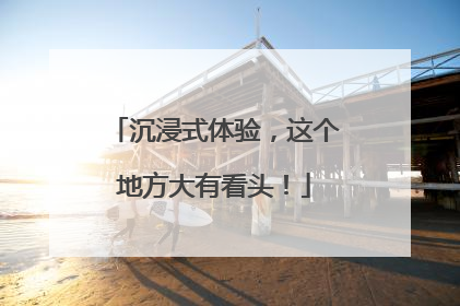 沉浸式体验，这个地方大有看头！