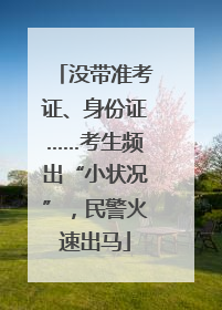 没带准考证、身份证……考生频出“小状况”，民警火速出马