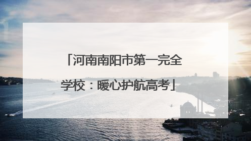 河南南阳市第一完全学校：暖心护航高考