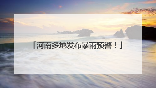 河南多地发布暴雨预警！