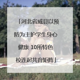 河北省威县以预防为主护学生身心健康 10所特色校连起共育矩阵