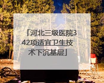 河北三级医院342项适宜卫生技术下沉基层