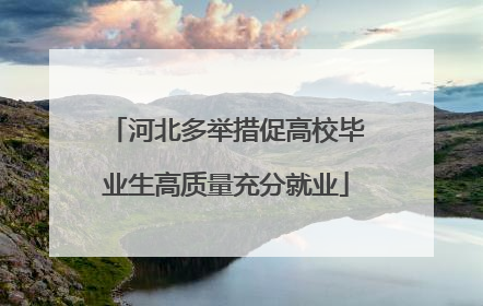 河北多举措促高校毕业生高质量充分就业