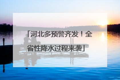 河北多预警齐发！全省性降水过程来袭