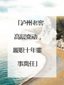 泸州老窖高层变动，履职十年董事离任