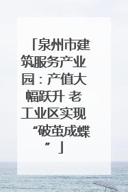 泉州市建筑服务产业园：产值大幅跃升 老工业区实现“破茧成蝶”