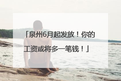 泉州6月起发放！你的工资或将多一笔钱！