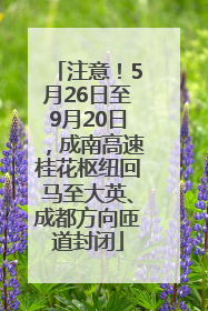 注意！5月26日至9月20日，成南高速桂花枢纽回马至大英、成都方向匝道封闭