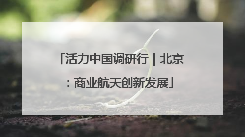 活力中国调研行｜北京：商业航天创新发展