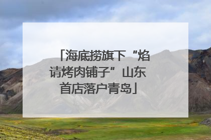 海底捞旗下“焰请烤肉铺子”山东首店落户青岛