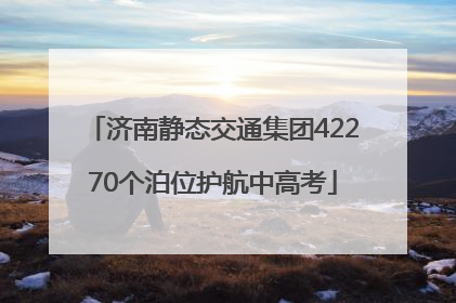 济南静态交通集团42270个泊位护航中高考