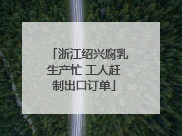 浙江绍兴腐乳生产忙 工人赶制出口订单
