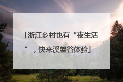 浙江乡村也有“夜生活”，快来溪望谷体验