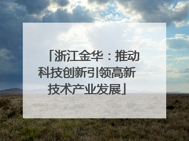 浙江金华：推动科技创新引领高新技术产业发展