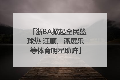 浙BA掀起全民篮球热 汪顺、潘展乐等体育明星助阵