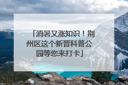 消暑又涨知识！荆州区这个新晋科普公园等您来打卡