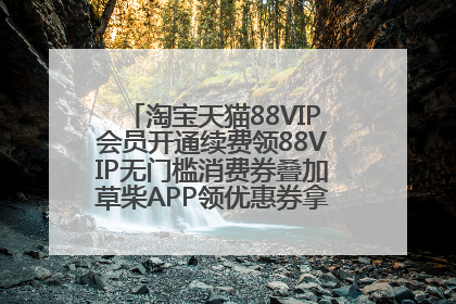 淘宝天猫88VIP会员开通续费领88VIP无门槛消费券叠加草柴APP领优惠券拿购物返利更省钱