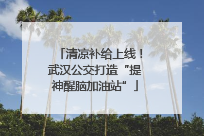 清凉补给上线！武汉公交打造“提神醒脑加油站”