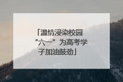 温情浸染校园 “六一”为高考学子加油鼓劲
