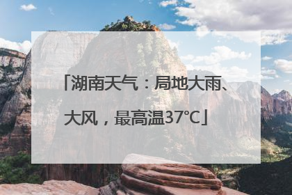 湖南天气：局地大雨、大风，最高温37℃
