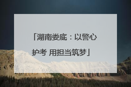 湖南娄底：以警心护考 用担当筑梦