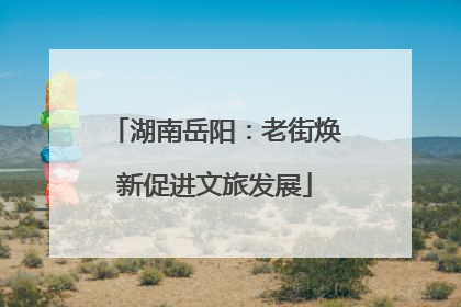 湖南岳阳：老街焕新促进文旅发展