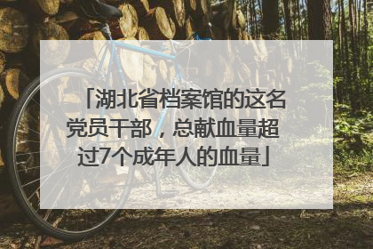 湖北省档案馆的这名党员干部，总献血量超过7个成年人的血量