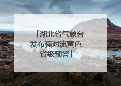 湖北省气象台发布强对流黄色省级预警