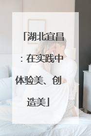 湖北宜昌：在实践中体验美、创造美