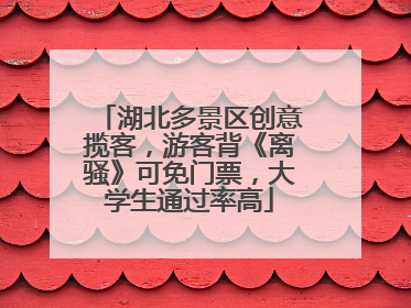 湖北多景区创意揽客，游客背《离骚》可免门票，大学生通过率高